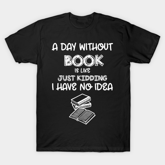 A Day Without Books I Have No Idea - Funny Book Lover T-Shirt by cedricchungerxc